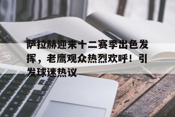 九游娱乐-包含萨拉赫迎来十二赛季出色发挥，老鹰观众热烈欢呼！引发球迷热议的词条