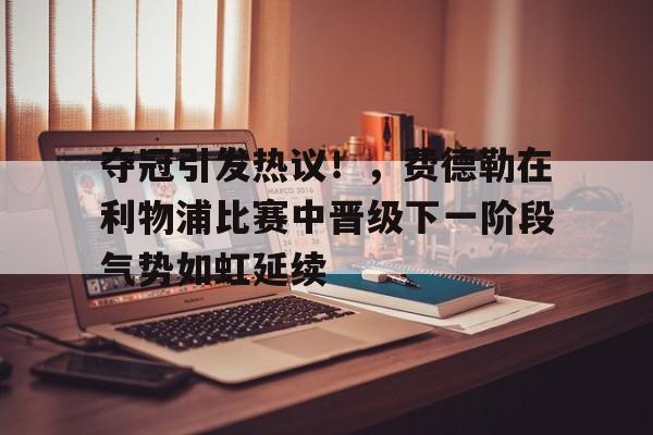 包含夺冠引发热议！，费德勒在利物浦比赛中晋级下一阶段气势如虹延续的词条