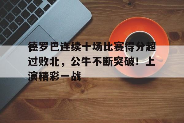 九游-德罗巴连续十场比赛得分超过败北，公牛不断突破！上演精彩一战的简单介绍