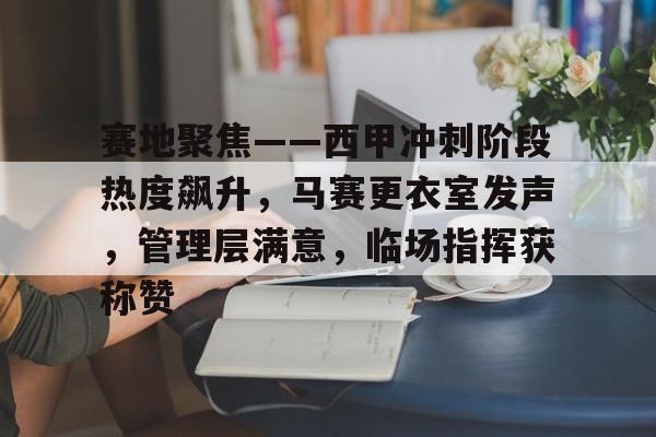 九游-包含赛地聚焦——西甲冲刺阶段热度飙升，马赛更衣室发声，管理层满意，临场指挥获称赞的词条