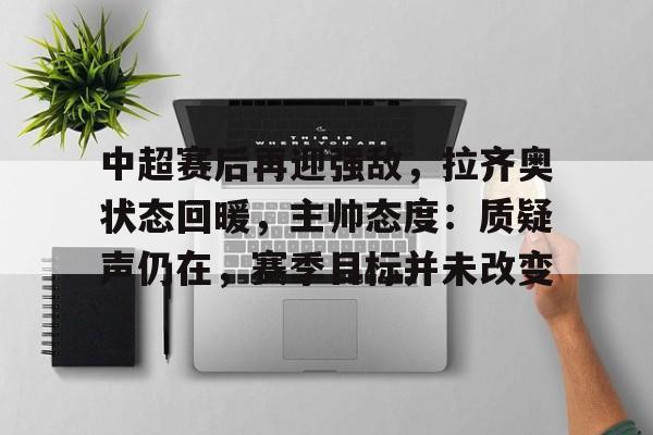包含中超赛后再迎强敌，拉齐奥状态回暖，主帅态度：质疑声仍在，赛季目标并未改变的词条